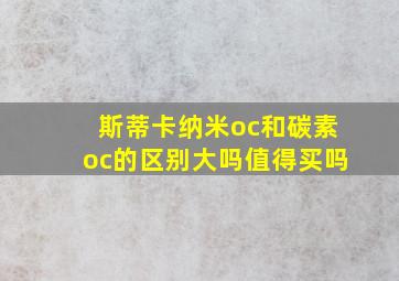 斯蒂卡纳米oc和碳素oc的区别大吗值得买吗