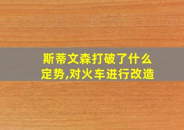 斯蒂文森打破了什么定势,对火车进行改造