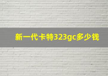 新一代卡特323gc多少钱