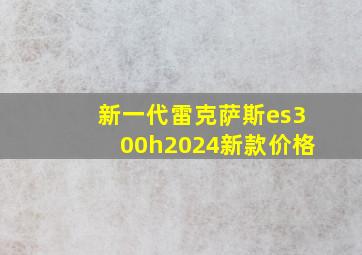 新一代雷克萨斯es300h2024新款价格