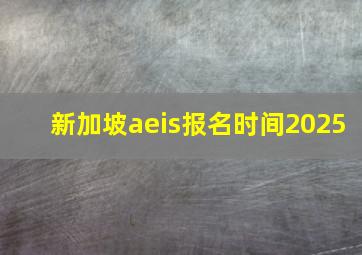 新加坡aeis报名时间2025