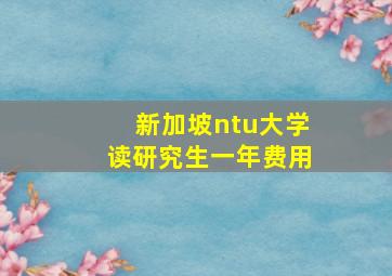 新加坡ntu大学读研究生一年费用