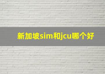 新加坡sim和jcu哪个好