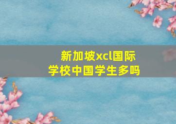 新加坡xcl国际学校中国学生多吗