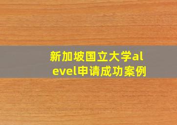 新加坡国立大学alevel申请成功案例