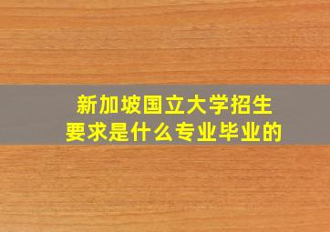 新加坡国立大学招生要求是什么专业毕业的