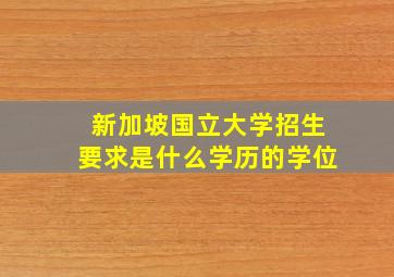 新加坡国立大学招生要求是什么学历的学位