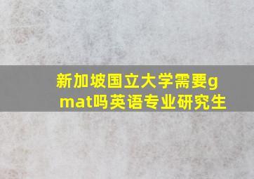 新加坡国立大学需要gmat吗英语专业研究生