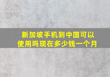 新加坡手机到中国可以使用吗现在多少钱一个月