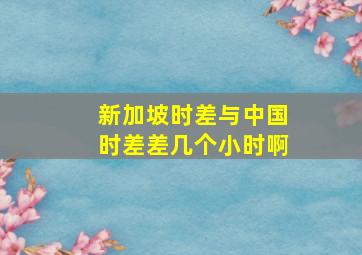 新加坡时差与中国时差差几个小时啊