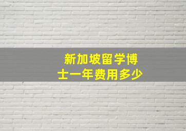 新加坡留学博士一年费用多少