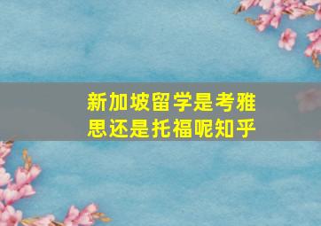 新加坡留学是考雅思还是托福呢知乎