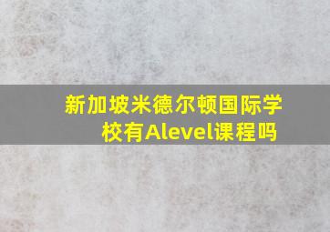 新加坡米德尔顿国际学校有Alevel课程吗