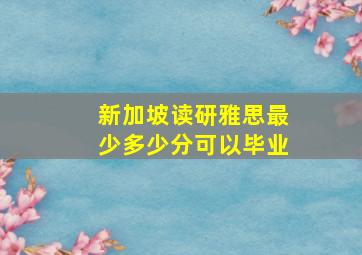 新加坡读研雅思最少多少分可以毕业