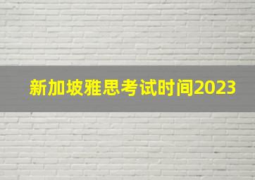 新加坡雅思考试时间2023