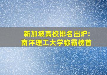 新加坡高校排名出炉:南洋理工大学称霸榜首