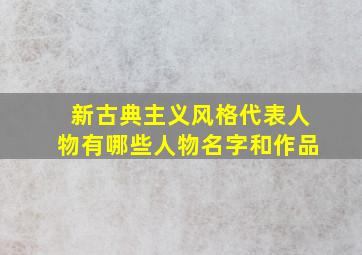 新古典主义风格代表人物有哪些人物名字和作品