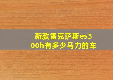 新款雷克萨斯es300h有多少马力的车