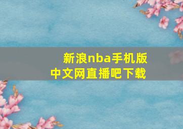 新浪nba手机版中文网直播吧下载