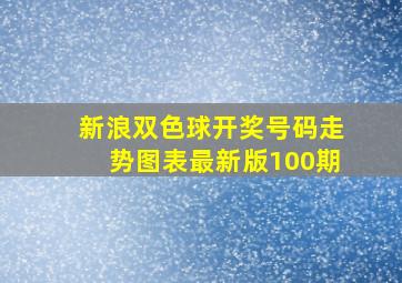 新浪双色球开奖号码走势图表最新版100期