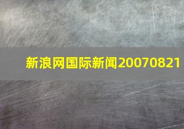 新浪网国际新闻20070821