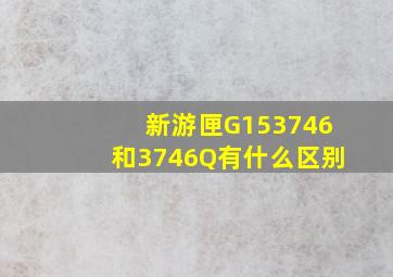 新游匣G153746和3746Q有什么区别