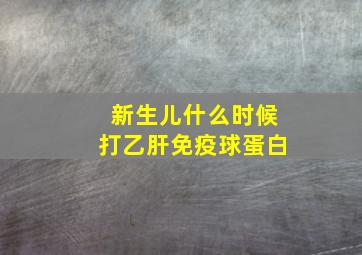 新生儿什么时候打乙肝免疫球蛋白