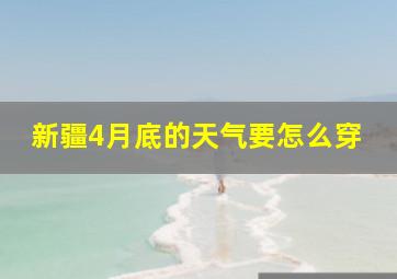 新疆4月底的天气要怎么穿