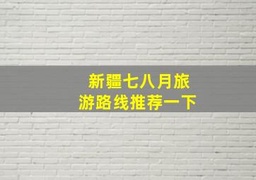 新疆七八月旅游路线推荐一下