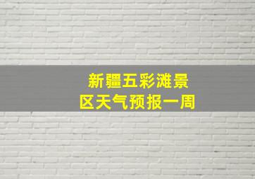 新疆五彩滩景区天气预报一周