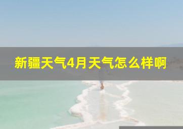 新疆天气4月天气怎么样啊