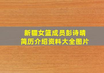 新疆女篮成员彭诗晴简历介绍资料大全图片