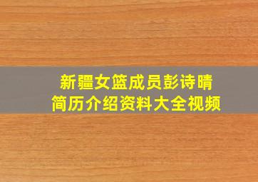 新疆女篮成员彭诗晴简历介绍资料大全视频