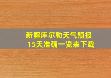 新疆库尔勒天气预报15天准确一览表下载