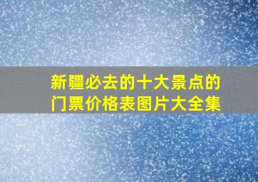 新疆必去的十大景点的门票价格表图片大全集