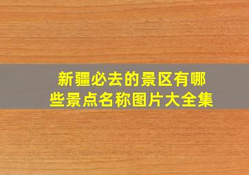 新疆必去的景区有哪些景点名称图片大全集