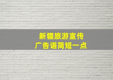 新疆旅游宣传广告语简短一点