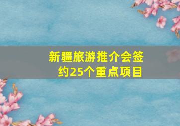 新疆旅游推介会签约25个重点项目