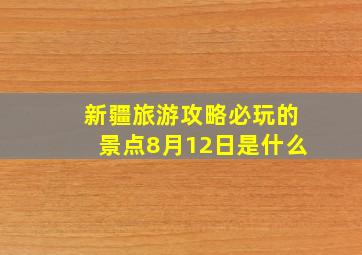 新疆旅游攻略必玩的景点8月12日是什么