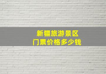 新疆旅游景区门票价格多少钱