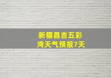 新疆昌吉五彩湾天气预报7天