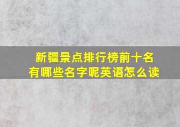 新疆景点排行榜前十名有哪些名字呢英语怎么读