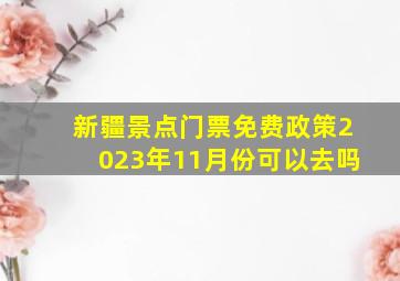 新疆景点门票免费政策2023年11月份可以去吗