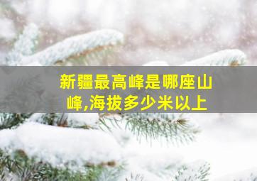 新疆最高峰是哪座山峰,海拔多少米以上