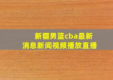 新疆男篮cba最新消息新闻视频播放直播