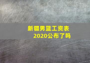 新疆男篮工资表2020公布了吗