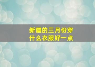 新疆的三月份穿什么衣服好一点