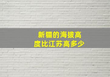 新疆的海拔高度比江苏高多少