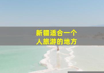 新疆适合一个人旅游的地方