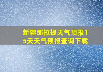 新疆那拉提天气预报15天天气预报查询下载